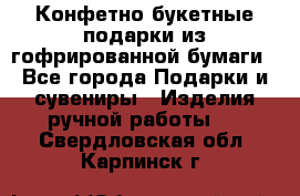 Конфетно-букетные подарки из гофрированной бумаги - Все города Подарки и сувениры » Изделия ручной работы   . Свердловская обл.,Карпинск г.